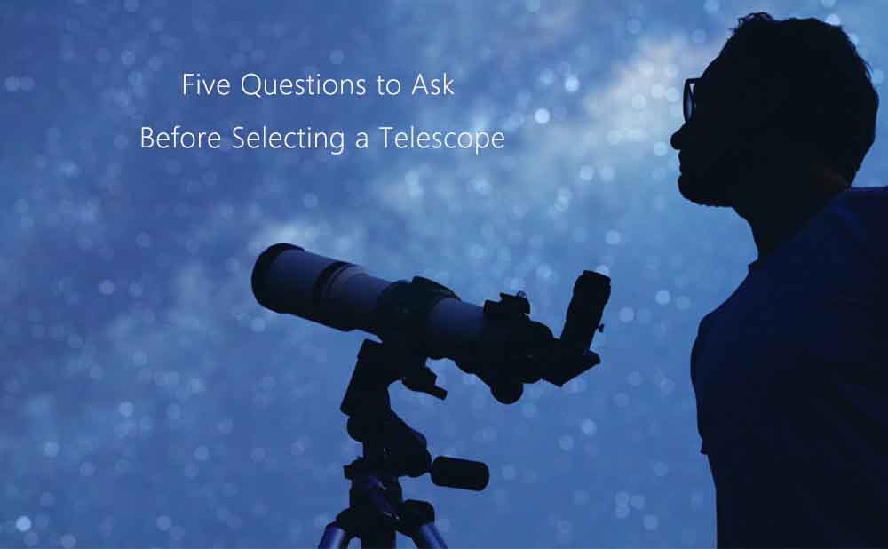 Five Questions to Ask Before Selecting a Telescope