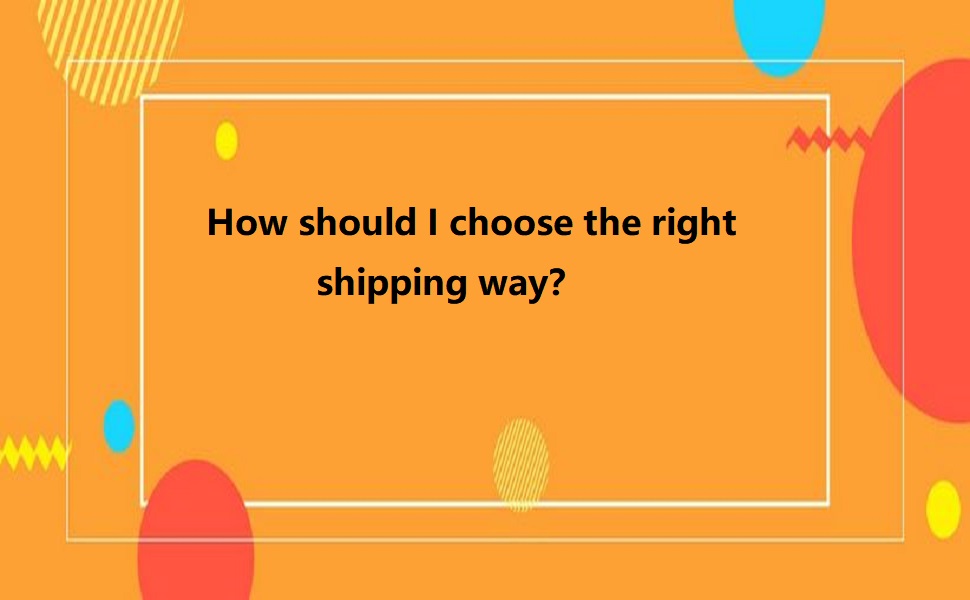 How Should I Choose the Right Shipping Way?