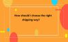 How Should I Choose the Right Shipping Way?